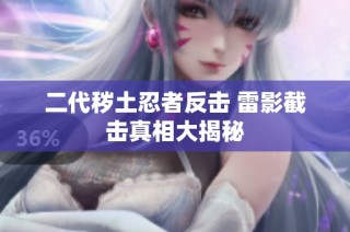 二代秽土忍者反击 雷影截击真相大揭秘