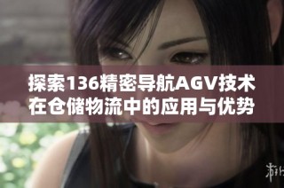 探索136精密导航AGV技术在仓储物流中的应用与优势