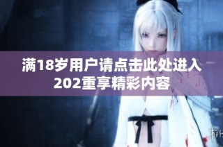 满18岁用户请点击此处进入202重享精彩内容