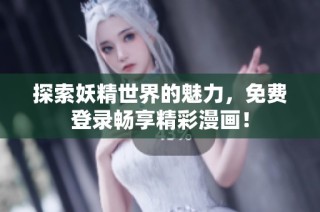 探索妖精世界的魅力，免费登录畅享精彩漫画！