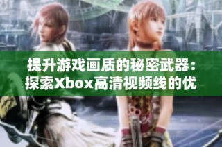 提升游戏画质的秘密武器：探索Xbox高清视频线的优势与选择