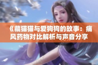 《藏猫猫与爱狗狗的故事：痛风药物对比解析与声音分享》