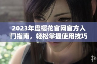 2023年度樱花官网官方入门指南，轻松掌握使用技巧与资源