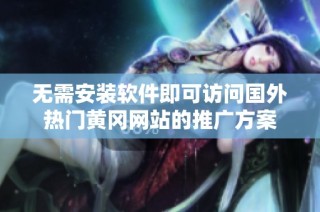 无需安装软件即可访问国外热门黄冈网站的推广方案