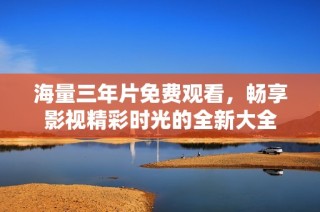 海量三年片免费观看，畅享影视精彩时光的全新大全