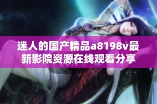 迷人的国产精品a8198v最新影院资源在线观看分享