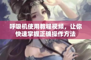呼吸机使用教程视频，让你快速掌握正确操作方法
