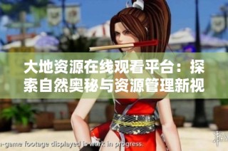 大地资源在线观看平台：探索自然奥秘与资源管理新视角