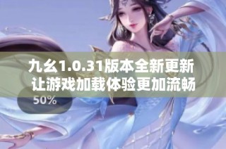 九幺1.0.31版本全新更新 让游戏加载体验更加流畅