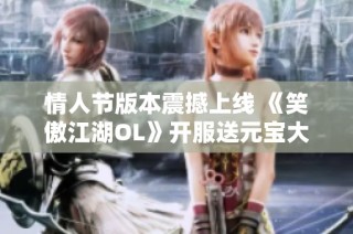 情人节版本震撼上线 《笑傲江湖OL》开服送元宝大礼！