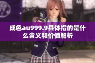 成色au999.9具体指的是什么含义和价值解析