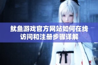 鱿鱼游戏官方网站如何在线访问和注册步骤详解