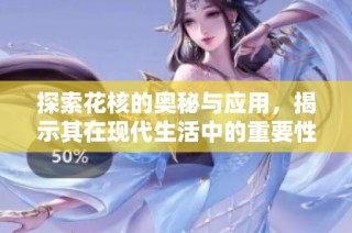 探索花核的奥秘与应用，揭示其在现代生活中的重要性