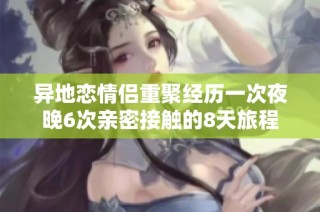 异地恋情侣重聚经历一次夜晚6次亲密接触的8天旅程