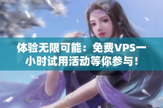 体验无限可能：免费VPS一小时试用活动等你参与！