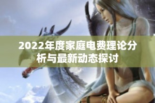 2022年度家庭电费理论分析与最新动态探讨