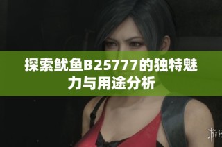 探索鱿鱼B25777的独特魅力与用途分析