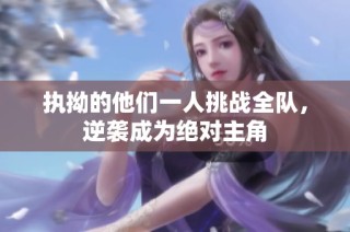执拗的他们一人挑战全队，逆袭成为绝对主角