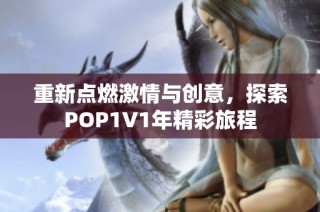 重新点燃激情与创意，探索POP1∨1年精彩旅程