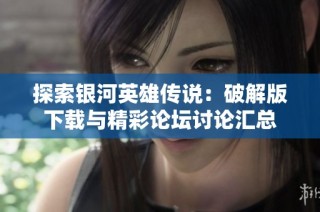 探索银河英雄传说：破解版下载与精彩论坛讨论汇总