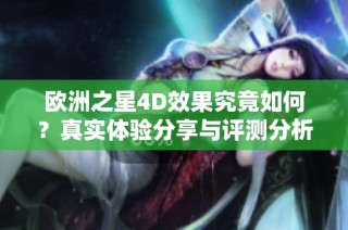欧洲之星4D效果究竟如何？真实体验分享与评测分析