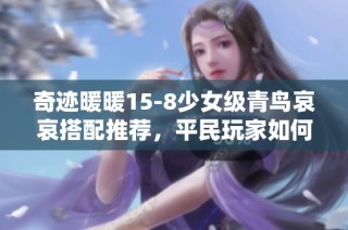 奇迹暖暖15-8少女级青鸟哀哀搭配推荐，平民玩家如何轻松获取高分S