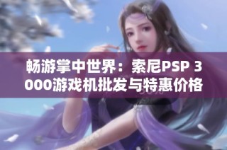 畅游掌中世界：索尼PSP 3000游戏机批发与特惠价格引爆市场