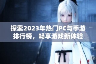 探索2023年热门PC与手游排行榜，畅享游戏新体验