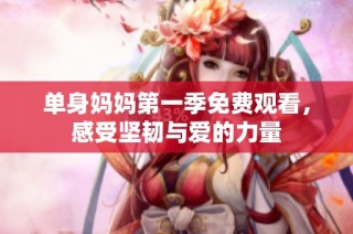 单身妈妈第一季免费观看，感受坚韧与爱的力量