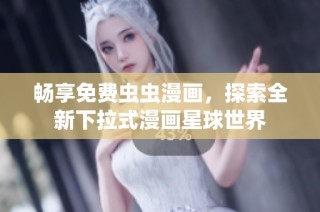 畅享免费虫虫漫画，探索全新下拉式漫画星球世界
