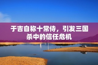 于吉自称十常侍，引发三国杀中的信任危机