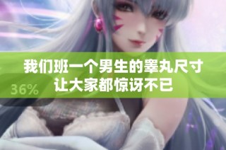 我们班一个男生的睾丸尺寸让大家都惊讶不已