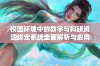 校园环境中的教学与科研资源绑定系统全面解析与应用方案