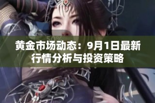 黄金市场动态：9月1日最新行情分析与投资策略