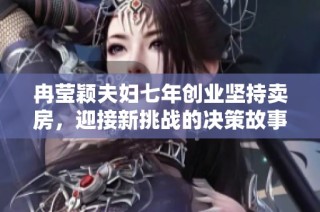 冉莹颖夫妇七年创业坚持卖房，迎接新挑战的决策故事