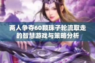 两人争夺60颗珠子轮流取走的智慧游戏与策略分析