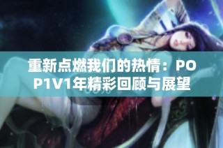 重新点燃我们的热情：POP1∨1年精彩回顾与展望