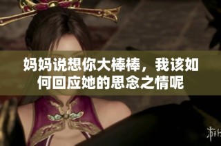 妈妈说想你大棒棒，我该如何回应她的思念之情呢