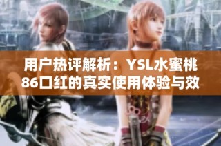 用户热评解析：YSL水蜜桃86口红的真实使用体验与效果
