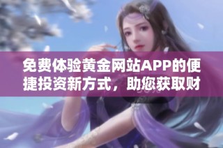 免费体验黄金网站APP的便捷投资新方式，助您获取财富机会