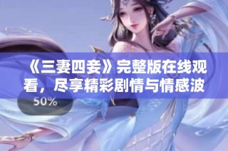 《三妻四妾》完整版在线观看，尽享精彩剧情与情感波澜