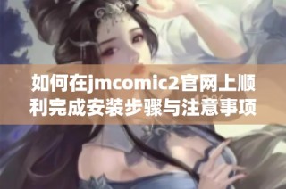 如何在jmcomic2官网上顺利完成安装步骤与注意事项详解