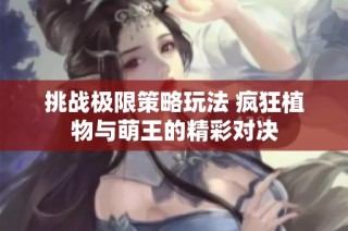 挑战极限策略玩法 疯狂植物与萌王的精彩对决