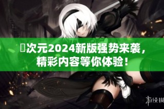 囧次元2024新版强势来袭，精彩内容等你体验！