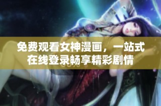 免费观看女神漫画，一站式在线登录畅享精彩剧情