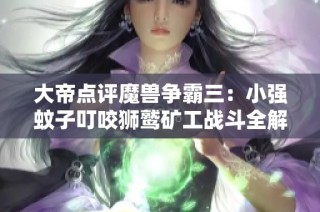 大帝点评魔兽争霸三：小强蚊子叮咬狮鹫矿工战斗全解析