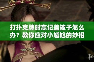 打扑克牌时忘记盖被子怎么办？教你应对小尴尬的妙招