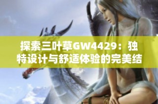 探索三叶草GW4429：独特设计与舒适体验的完美结合