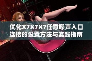 优化X7X7X7任意噪声入口连接的设置方法与实践指南