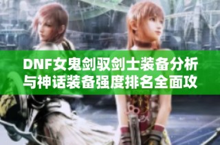 DNF女鬼剑驭剑士装备分析与神话装备强度排名全面攻略